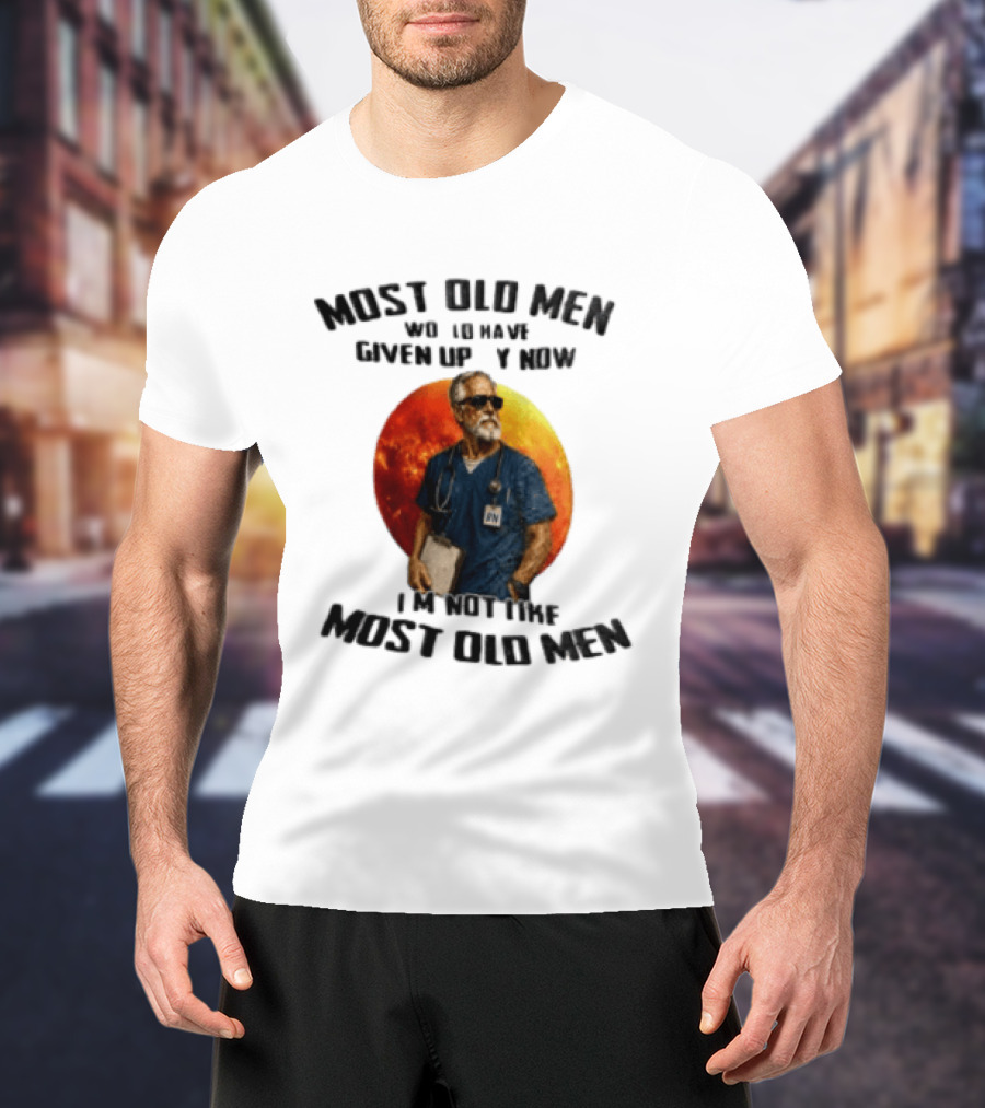 Most Old Men Would Have Given Up By Now I'm Not Like Most Old Men RN Essentials T-Shirt