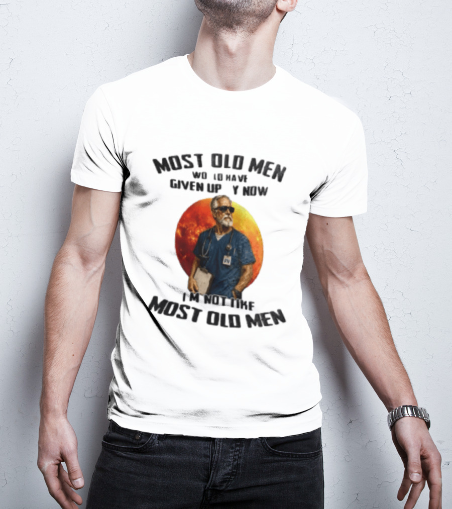 Most Old Men Would Have Given Up By Now I'm Not Like Most Old Men RN Essentials T-Shirt