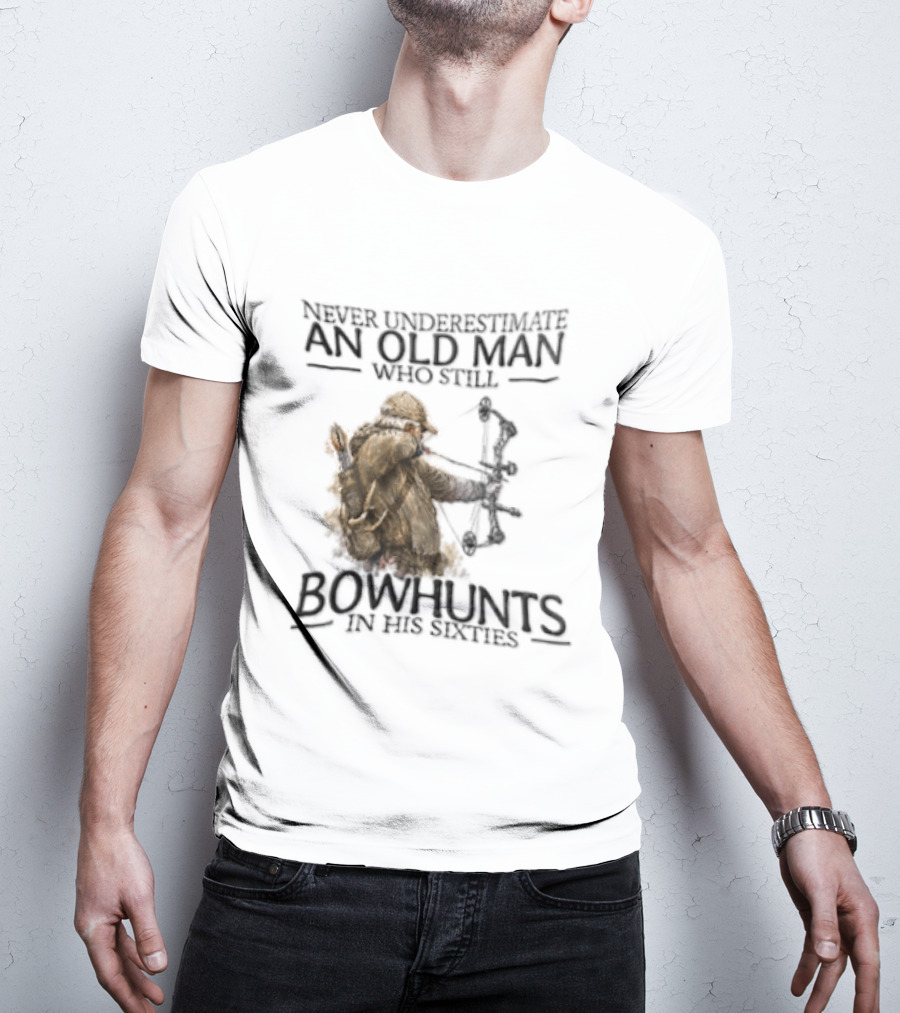 Never Underestimate An Old Man Who Still Bowhunts In His Sixties T-Shirt