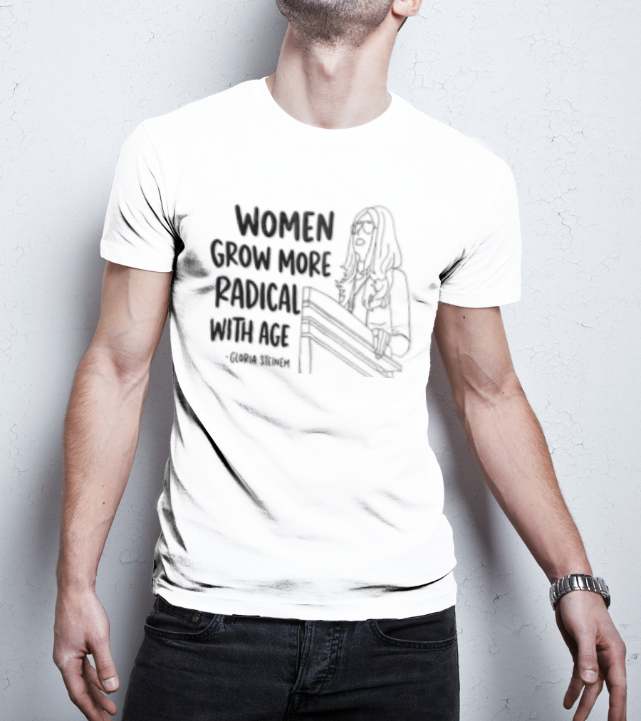 Women Grow More Radical With Age Gloria Steinem Empowerment Message T-Shirt