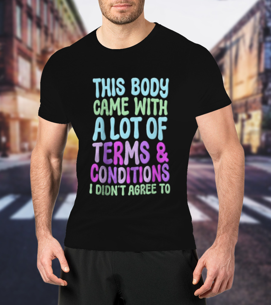 This Body Came With A Lot Of Terms And Conditions I Didn't Agree To T-Shirt