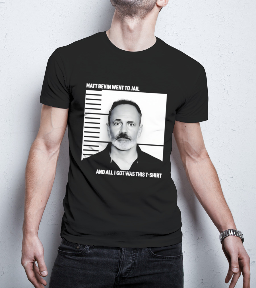 Matt Bevin Went To Jail Shot And All I Got Was This T T-Shirt