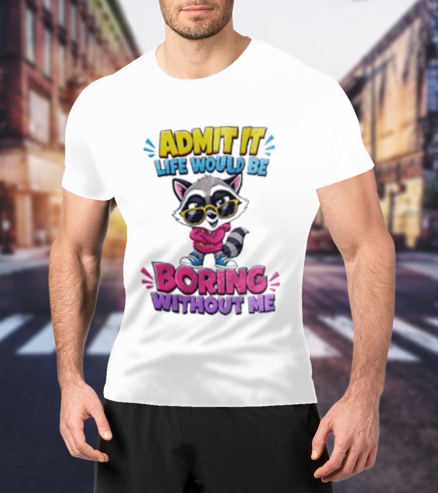 Admit It Life Would Be Boring Without Me Raccoon With Sunglasses T-Shirt