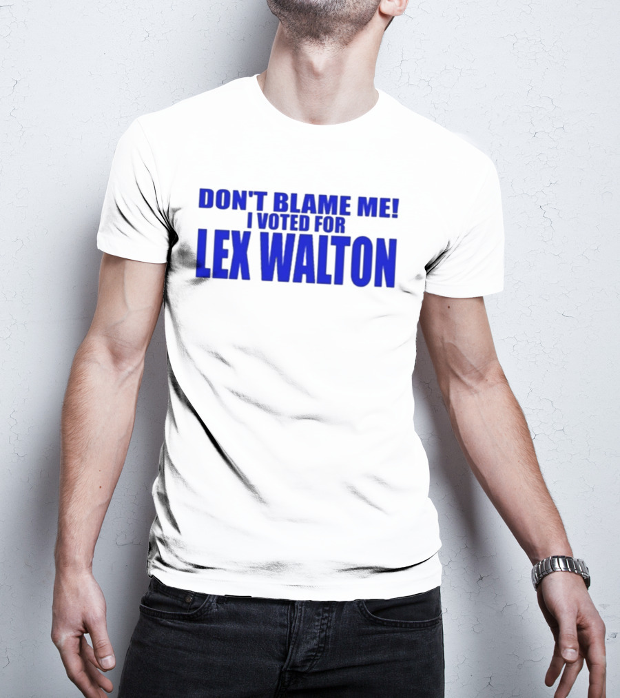 Don't Blame Me I Voted For Lex Walton T-Shirt
