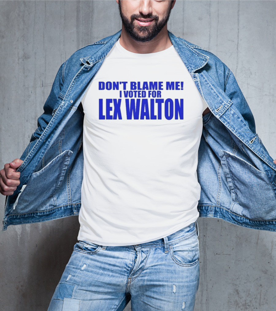 Don't Blame Me I Voted For Lex Walton T-Shirt