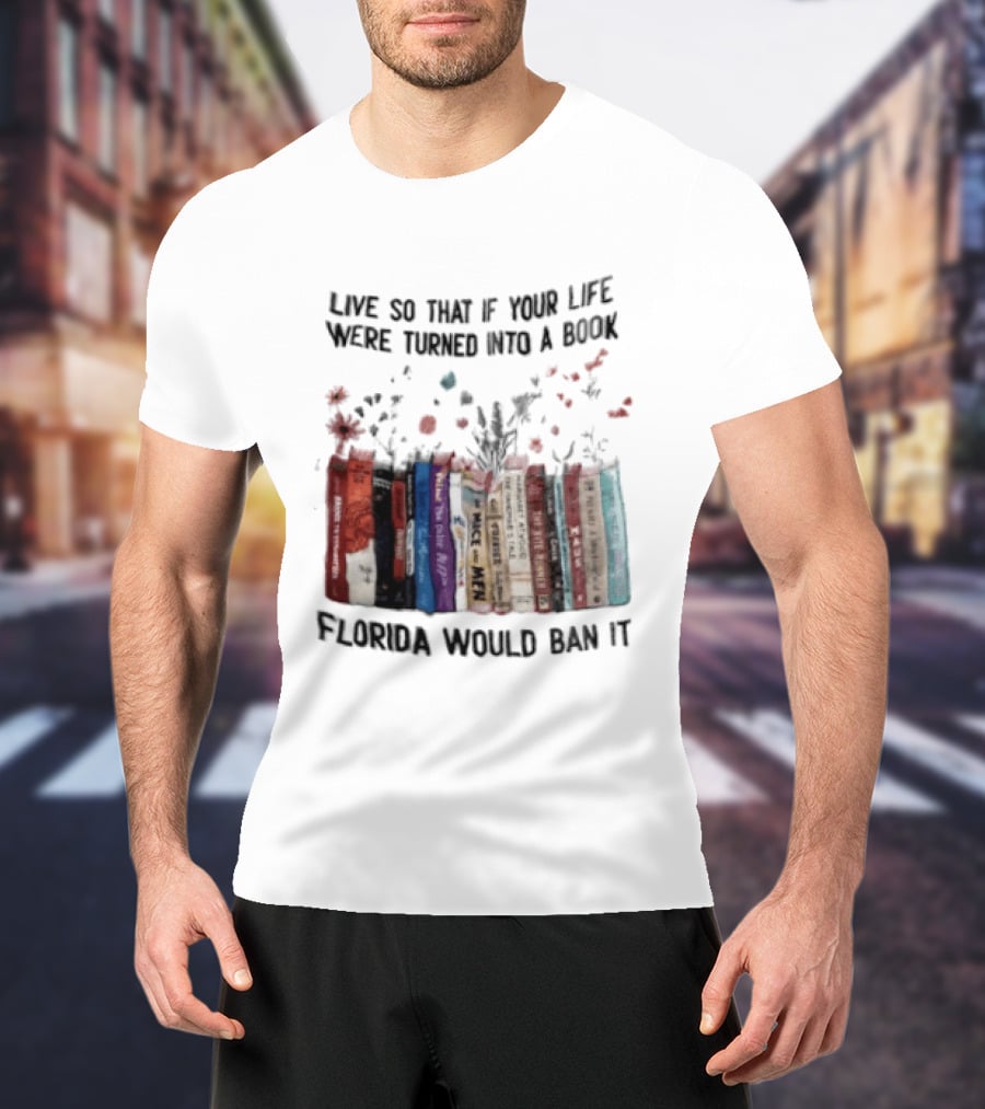 Live So That If Your Life Were Turned Into A Book Florida Would Ban It Banned Books Celebration T-Shirt