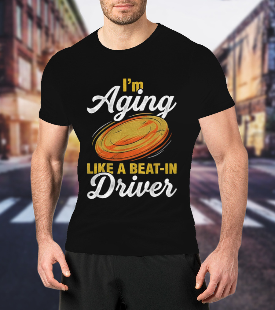 I'm Aging Like A Beat In Driver Disc Golf T-Shirt