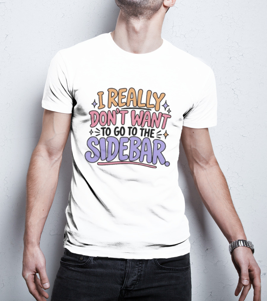 I Really Don't Want To Go To The Sidebar T-Shirt