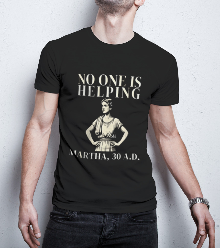 No One Is Helping Martha 30 A.D. T-Shirt