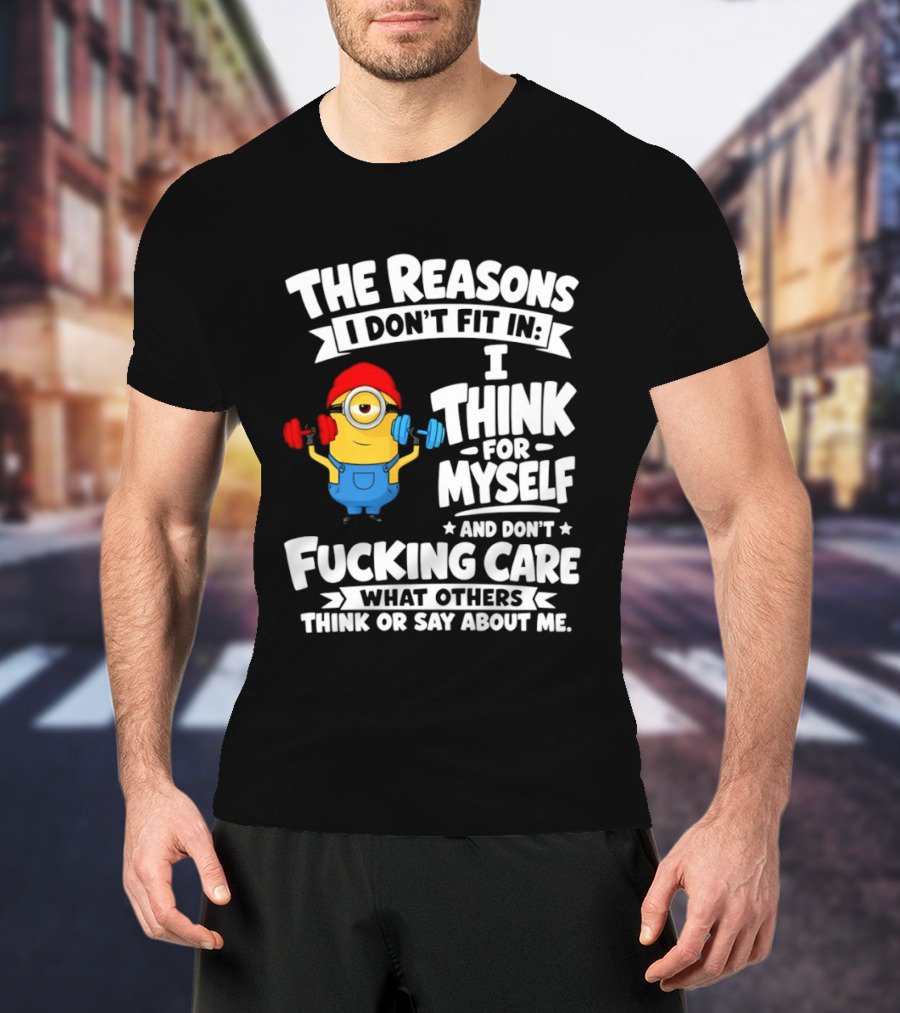 The Reasons I Don't Fit In I Think For Myself And Don't Care What Others Think Minion Fitness T-Shirt