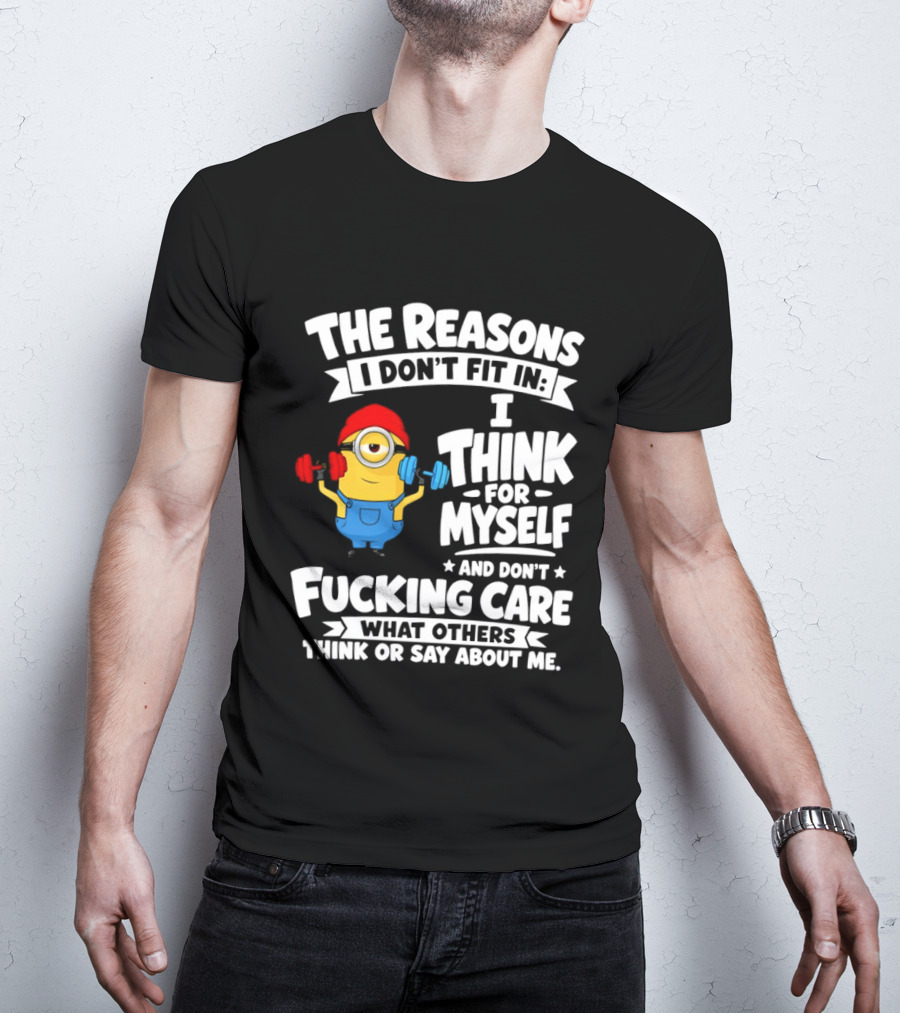The Reasons I Don't Fit In I Think For Myself And Don't Care What Others Think Minion Fitness T-Shirt