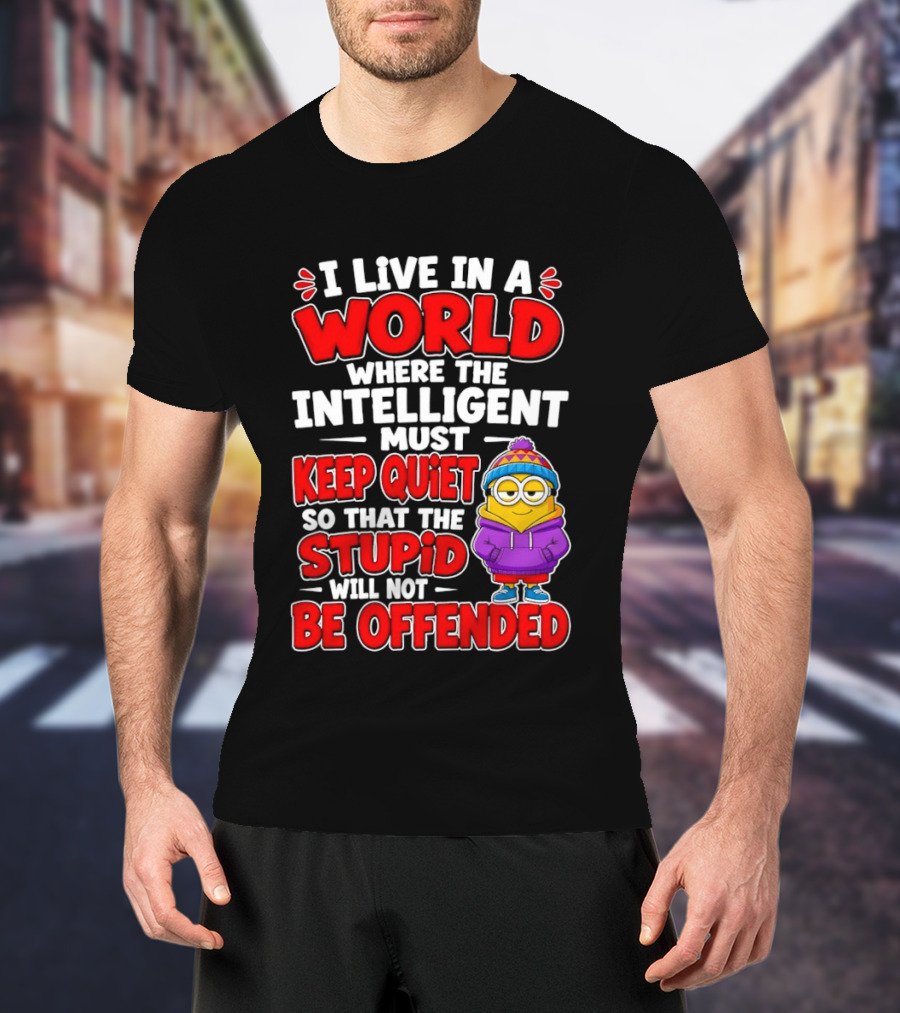 I Live In A World Where The Intelligent Must Keep Quiet So That The Stupid Will Not Be Offended Minion T-Shirt