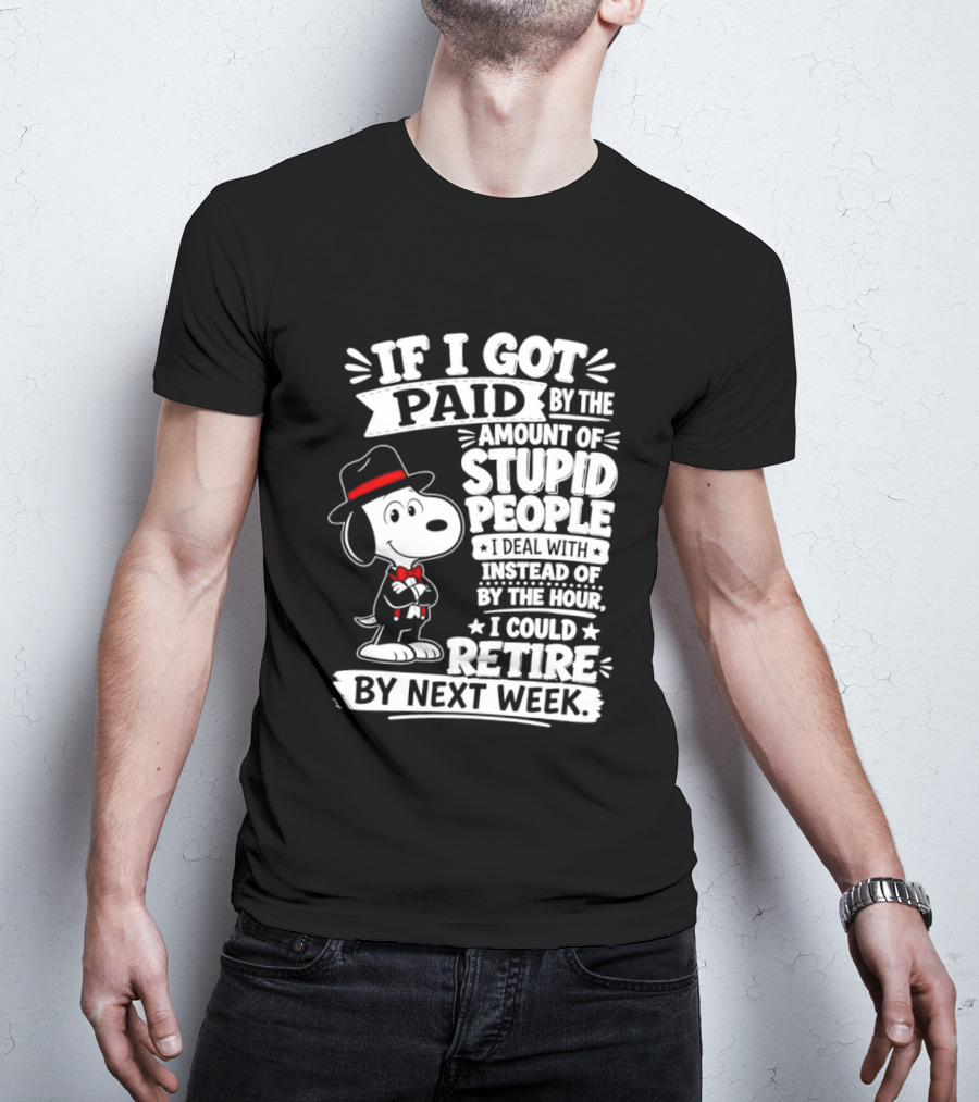 Snoopy If I Got Paid By The Amount Of Stupid People I Deal With I Could Retire By Next Week T-Shirt