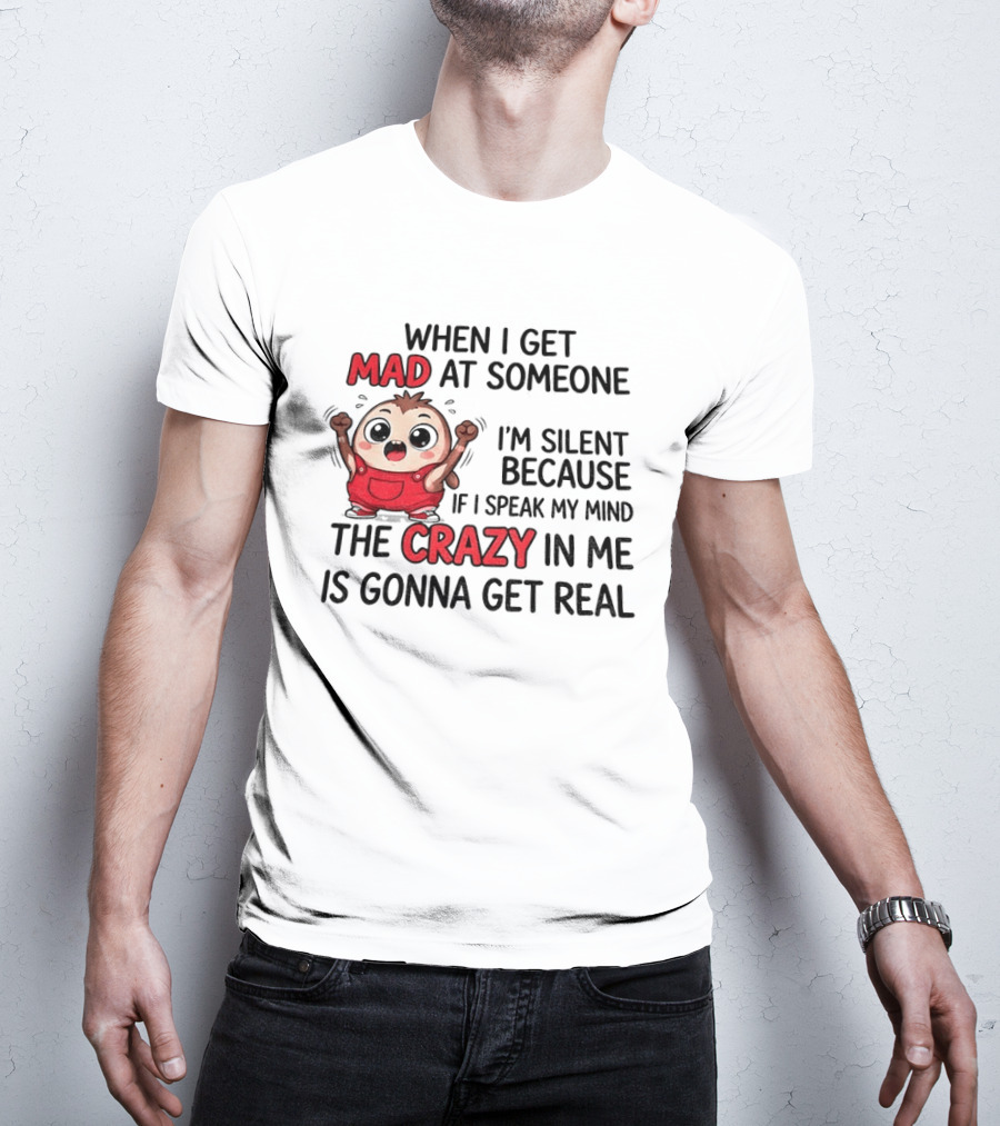 When I Get Mad At Someone I'm Silent Because If I Speak My Mind The Crazy In Me Is Gonna Get Real T-Shirt