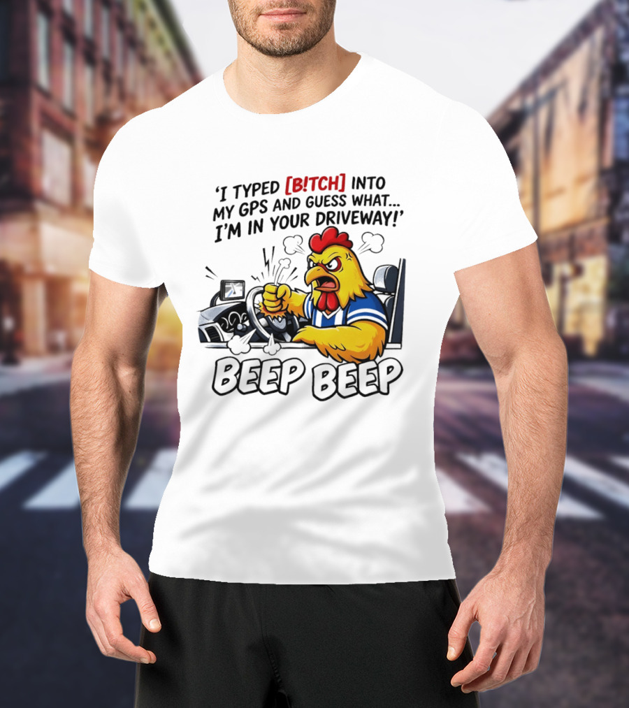 Angry Chicken Driving Car I Typed Bitch Into My GPS Guess What I'm In Your Driveway Beep Beep T-Shirt