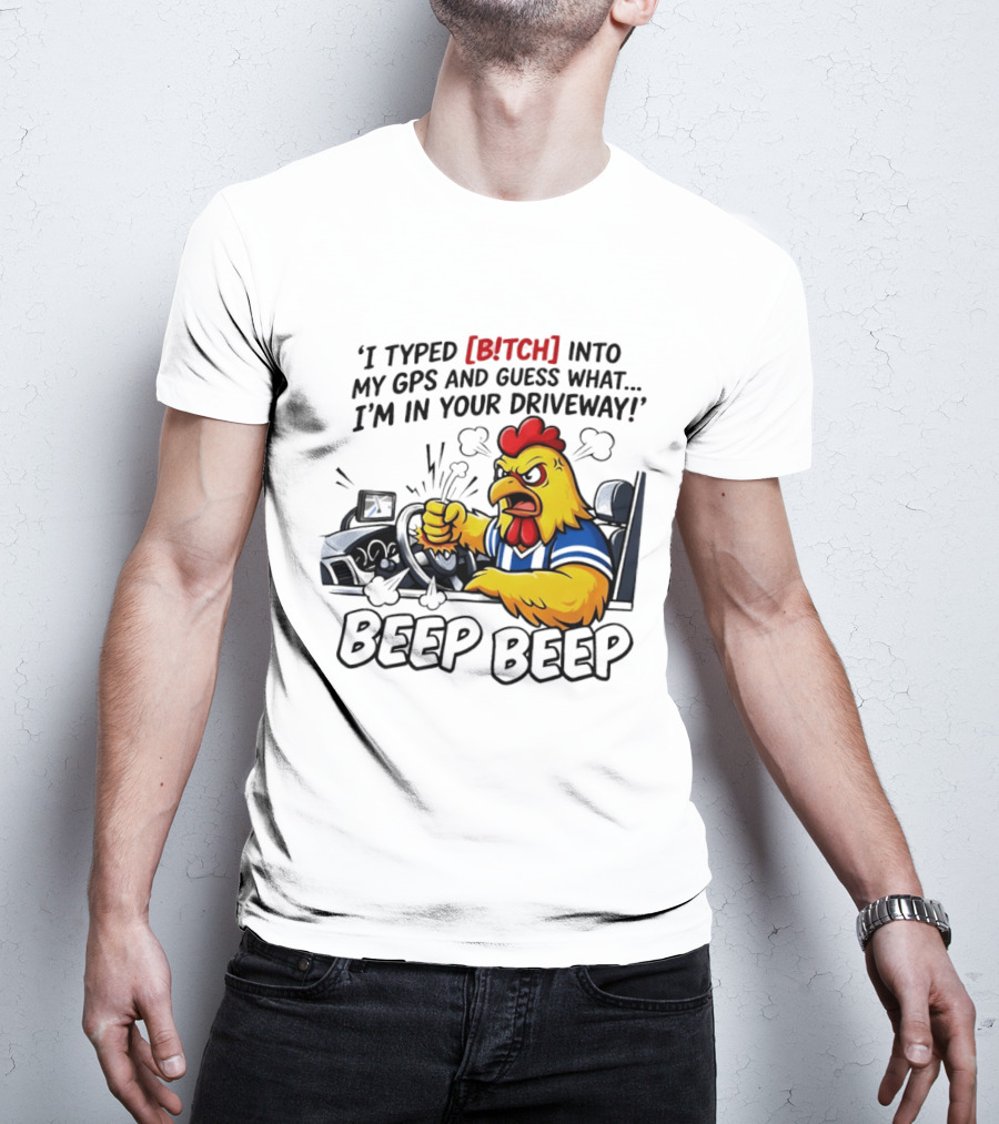 Angry Chicken Driving Car I Typed Bitch Into My GPS Guess What I'm In Your Driveway Beep Beep T-Shirt
