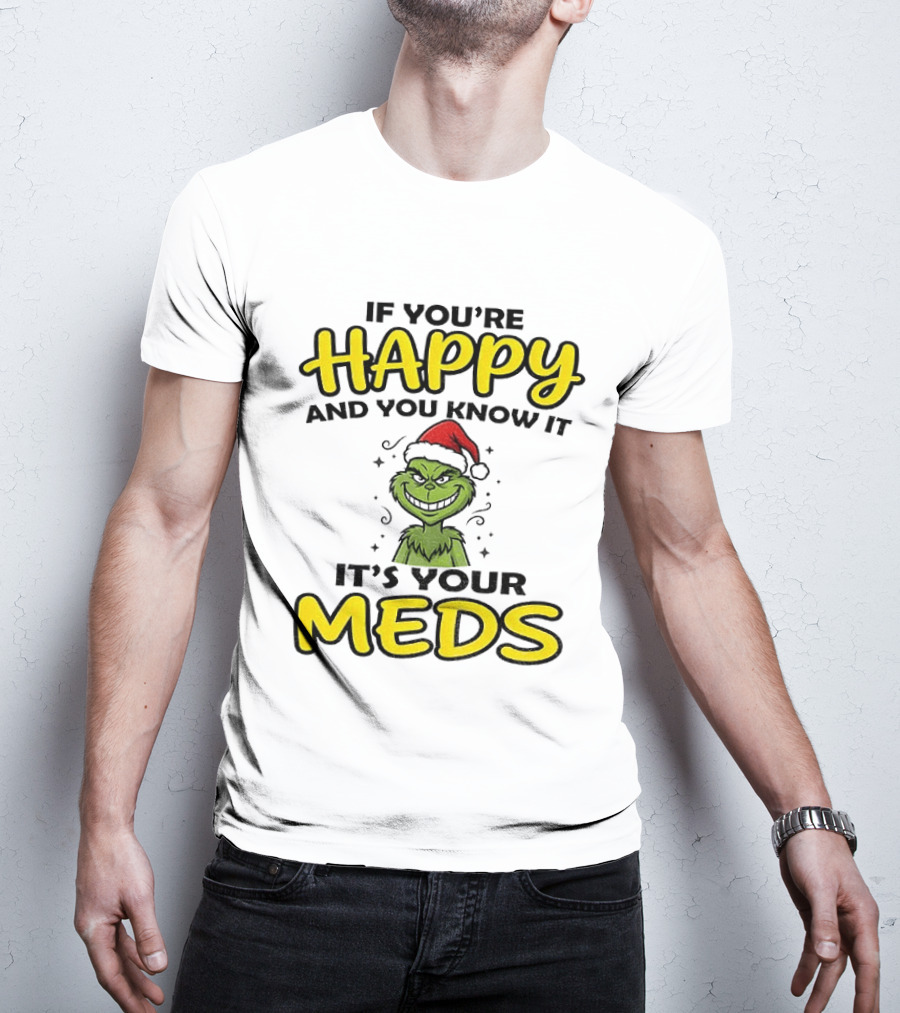 Grinch Christmas Holiday If You're Happy And You Know It It's Your Meds T-Shirt