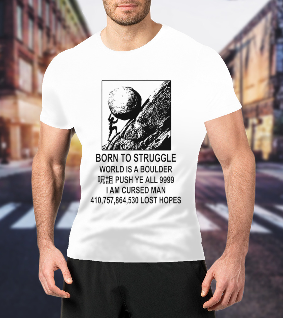 Born To Struggle World Is A Boulder I We Push Ye All 9999 I Am Cursed Man Lost Hopes T-Shirt