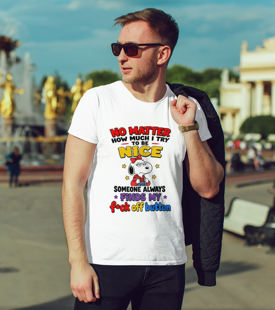 Snoopy No Matter How Much I Try To Be Nice Someone Always Finds My F*ck Off Button T-Shirt