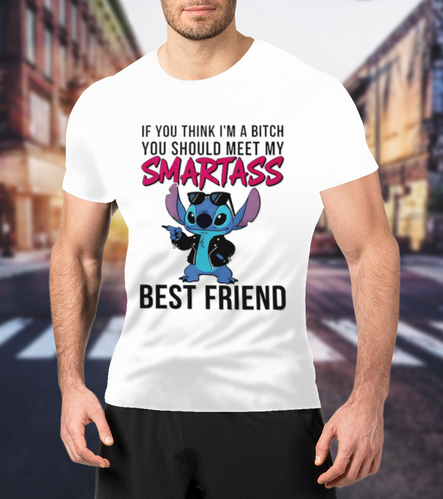 Stitch If You Think I'm A Bitch You Should Meet My Smartass Best Friend T-Shirt