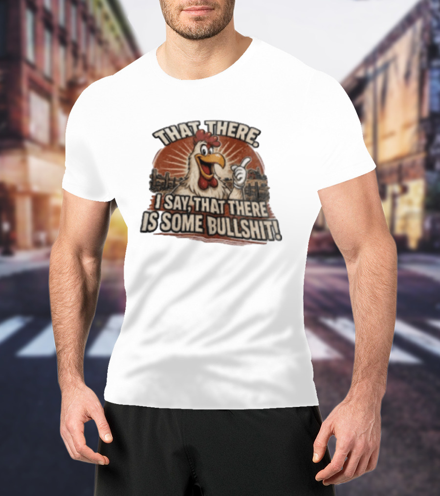 That There I Say That There Is Some Bullshit Chicken Funny Cartoon T-Shirt