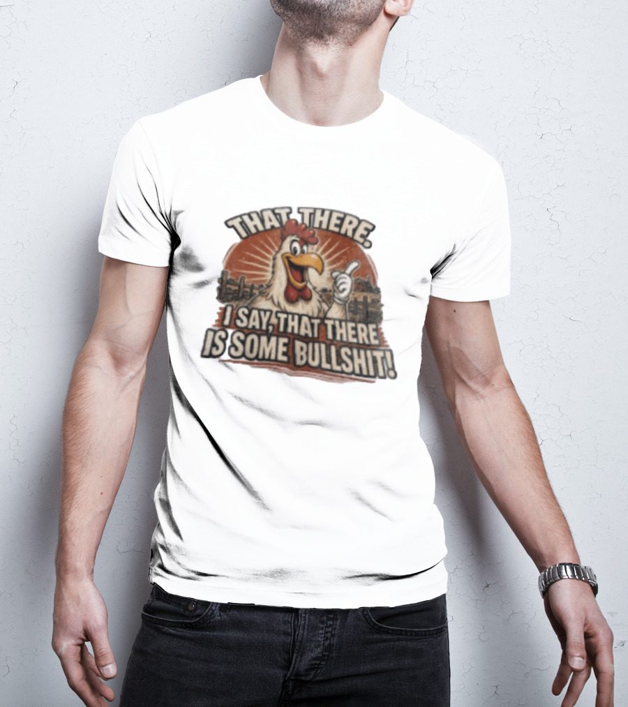 That There I Say That There Is Some Bullshit Chicken Funny Cartoon T-Shirt