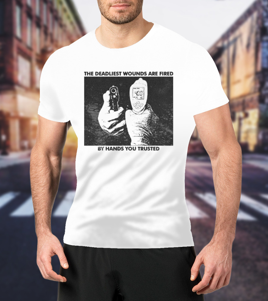 The Deadliest Wounds Are Fired By Hands You Trusted Graphic With Gun And Temperature Scanner T-Shirt