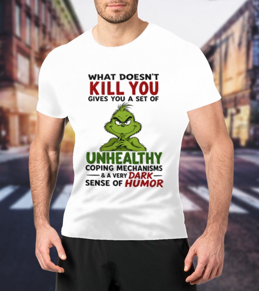 What Doesn't Kill You Gives You A Set Of Unhealthy Coping Mechanisms And A Very Dark Sense Of Humor Grinch T-Shirt