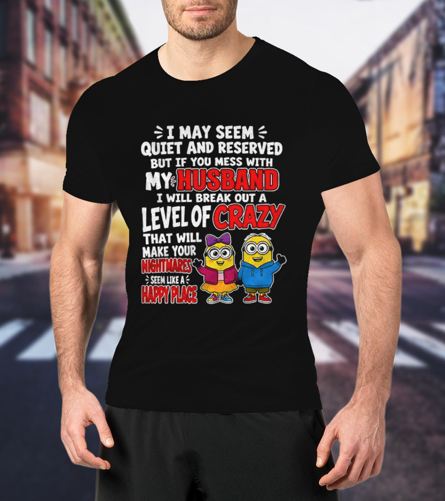 I May Seem Quiet And Reserved But If You Mess With My Husband I Will Break Out A Level Of Crazy Minion Couple Nightmares Happy Place T-Shirt