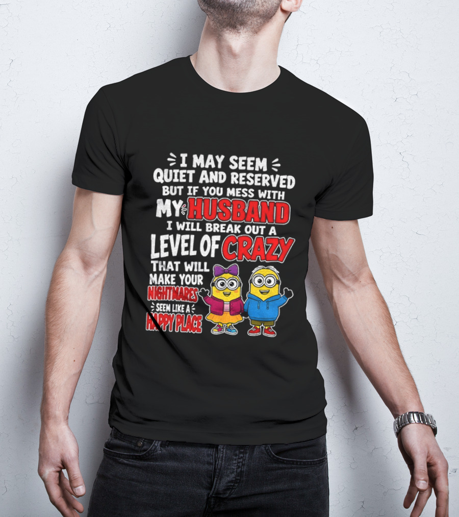 I May Seem Quiet And Reserved But If You Mess With My Husband I Will Break Out A Level Of Crazy Minion Couple Nightmares Happy Place T-Shirt