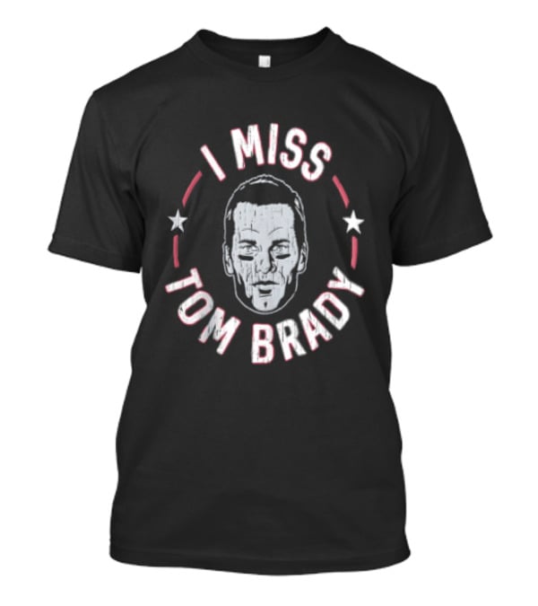 I Miss Tom Brady New England Patriots Football 2026 Stars And Face T-Shirt