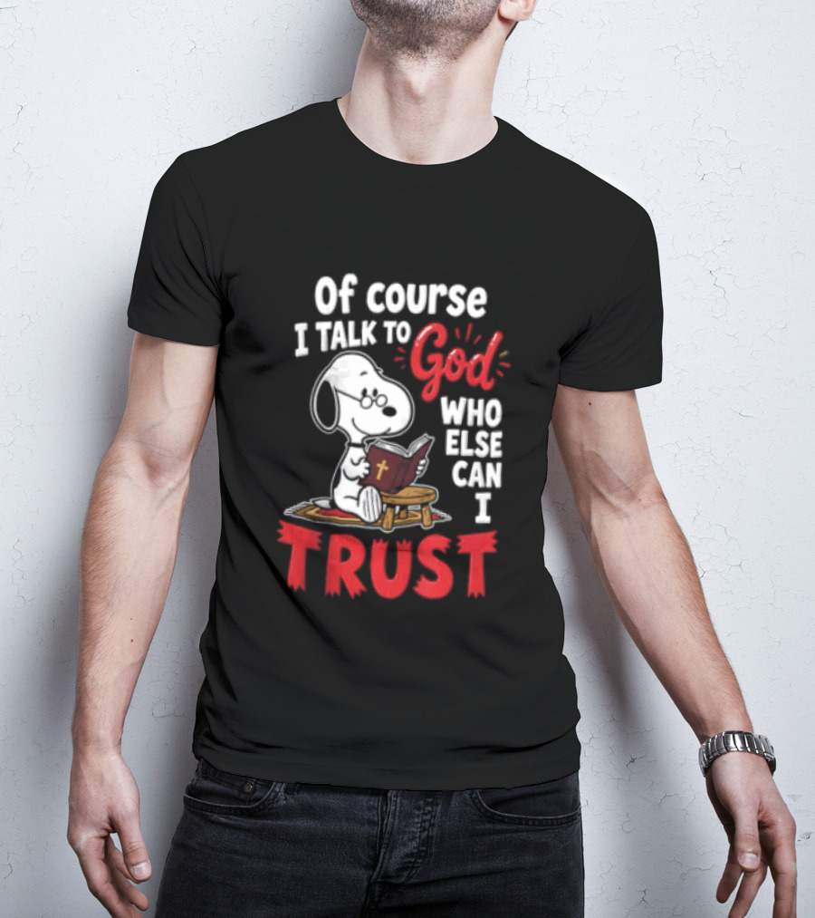 Snoopy Of Course I Talk To God Who Else Can I Trust T-Shirt