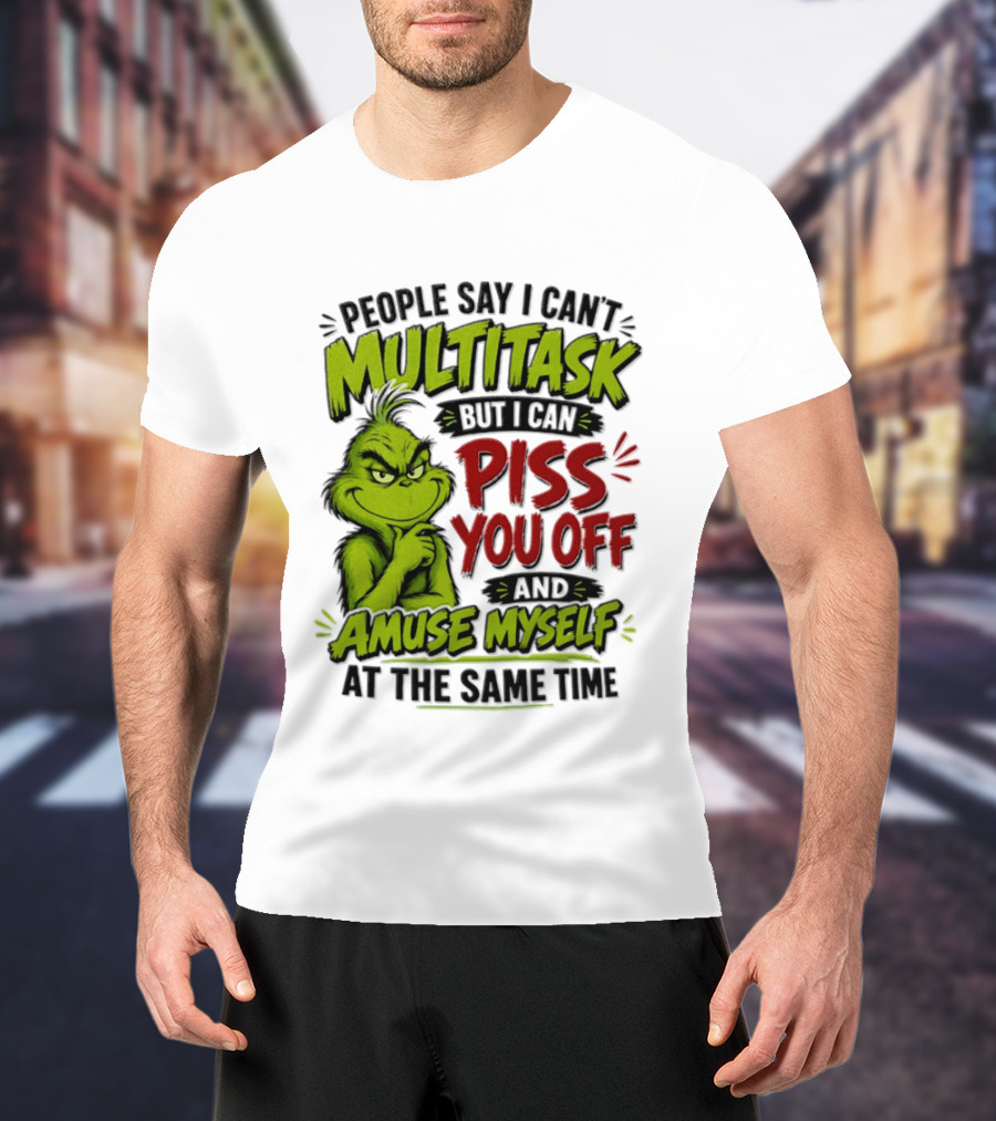 Grinch Dr. Seuss People Say I Can't Multitask But I Can Piss You Off And Amuse Myself At The Same Time T-Shirt