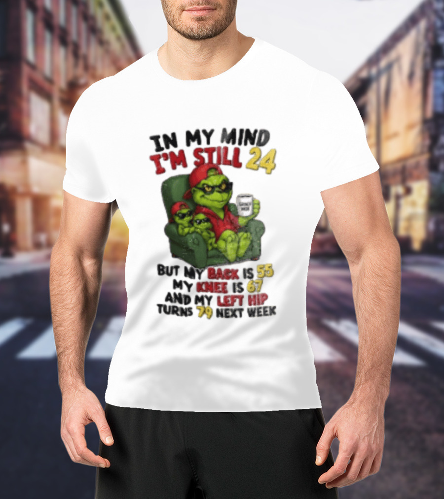 Grinch In My Mind I'm Still 24 But My Back Is 55 My Knee Is 67 Christmas T-Shirt