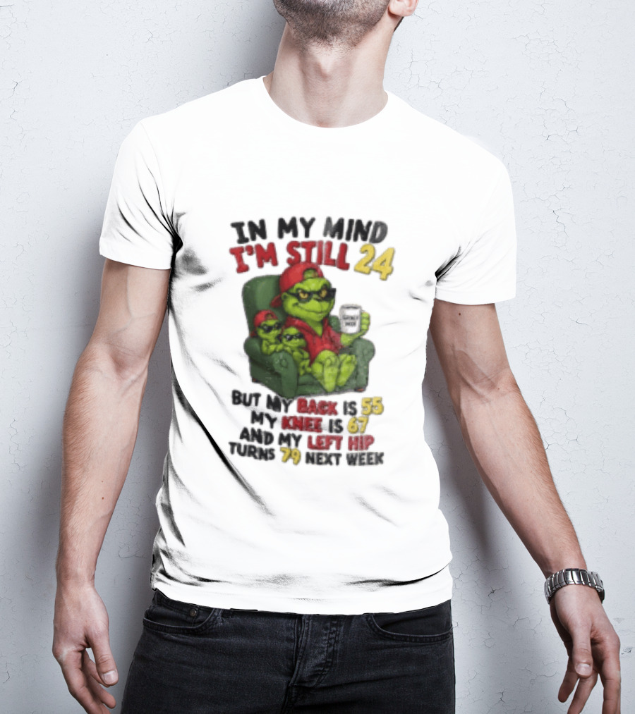 Grinch In My Mind I'm Still 24 But My Back Is 55 My Knee Is 67 Christmas T-Shirt