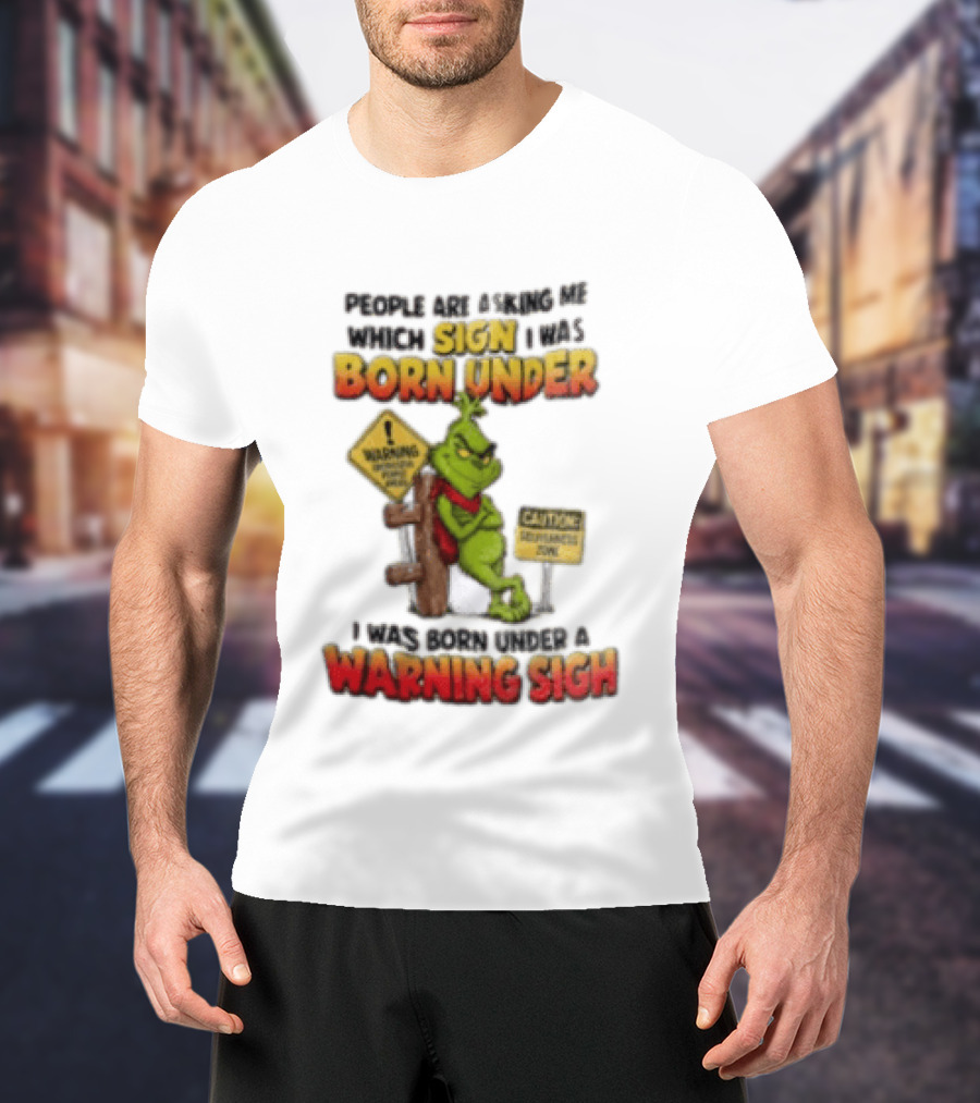 Grinch People Are Asking Me Which Sign I Was Born Under Warning Sign Caution Sarcastic Holiday Humor T-Shirt