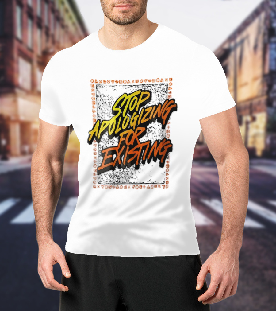 Stop Apologizing For Existing Empowerment Message T-Shirt
