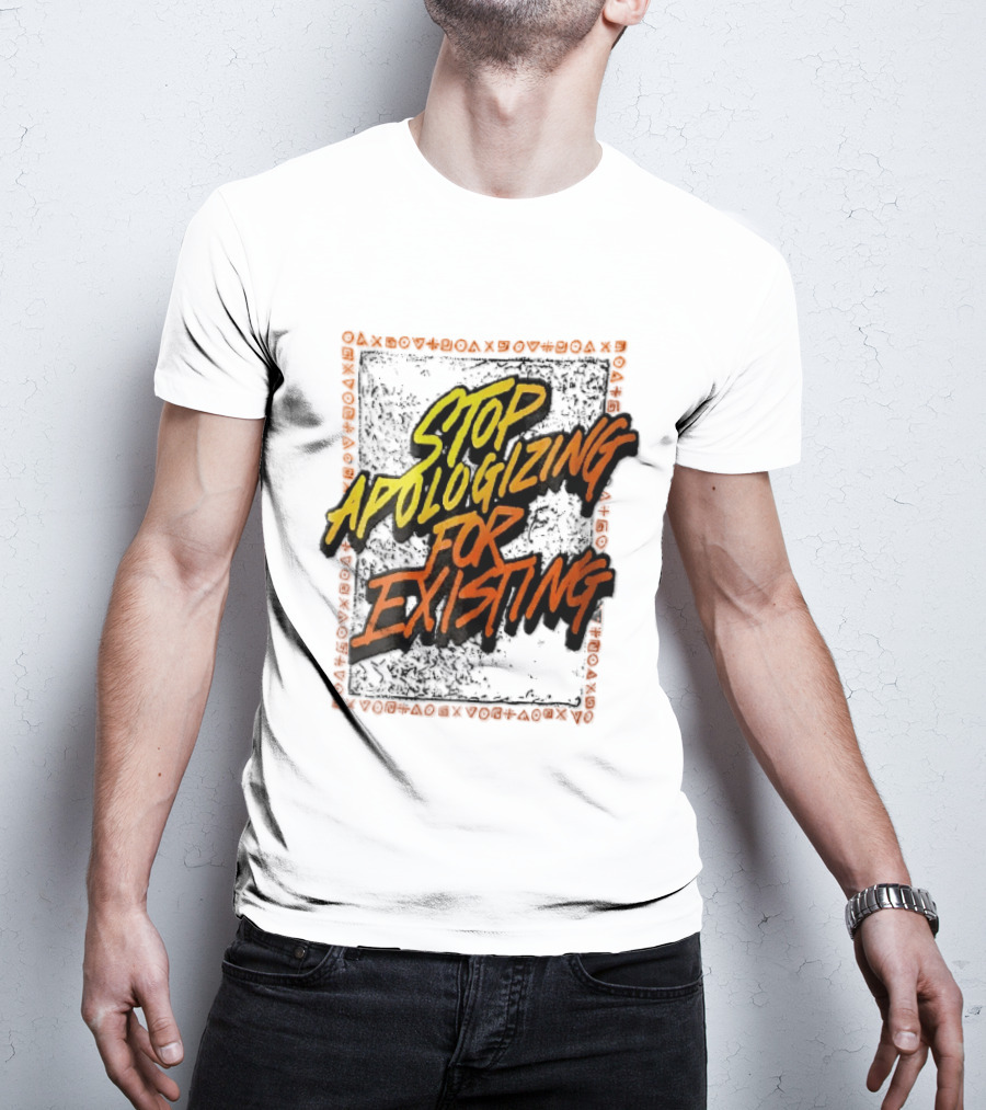 Stop Apologizing For Existing Empowerment Message T-Shirt