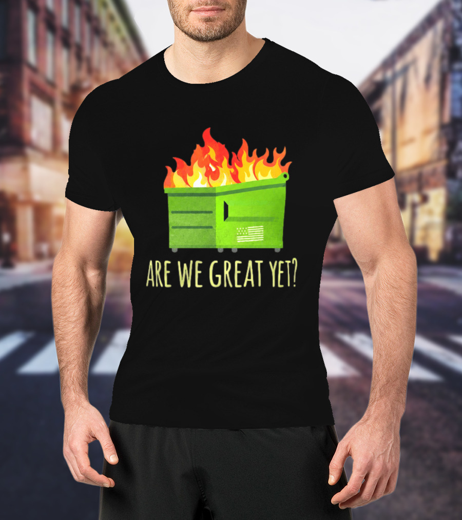 Are We Great Yet Dumpster Fire Flag Flames T-Shirt
