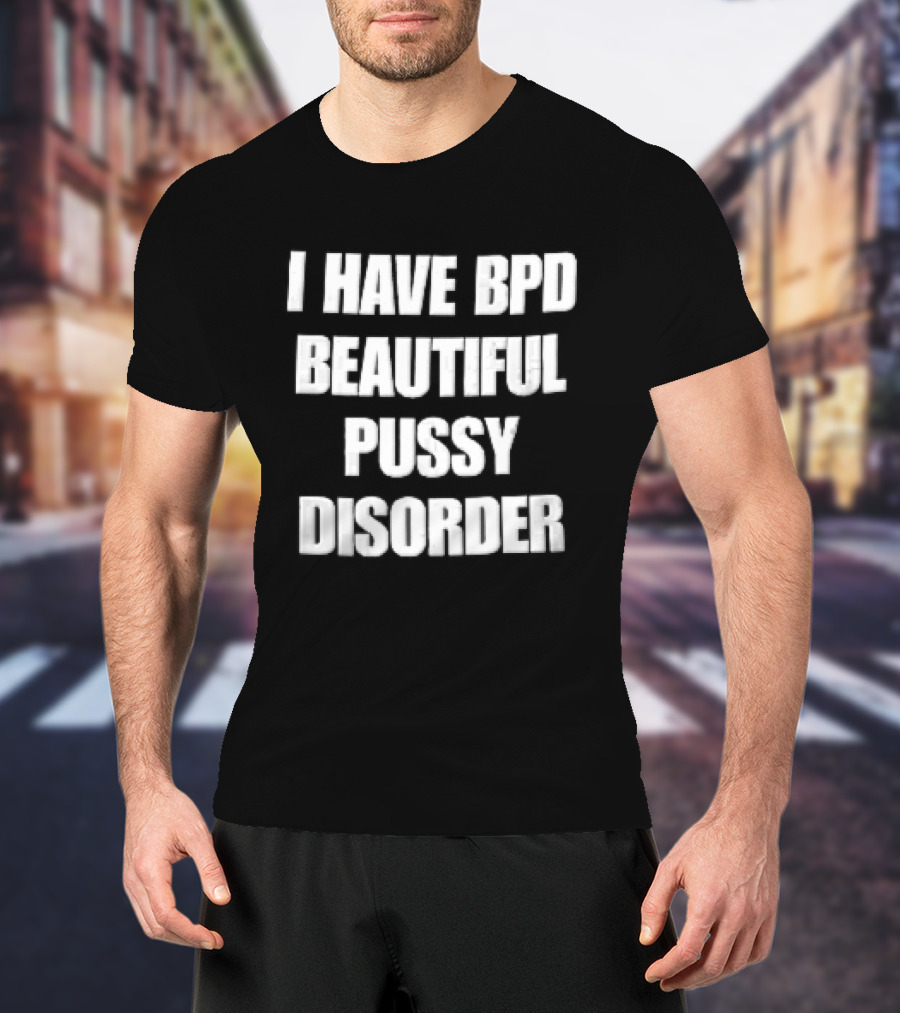 I Have Bpd Beautiful Pussy Disorder White Text Bold Black T-Shirt