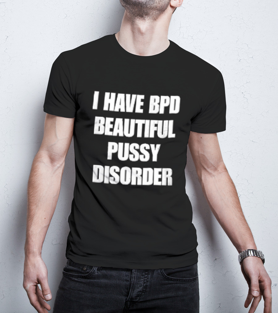 I Have Bpd Beautiful Pussy Disorder White Text Bold Black T-Shirt