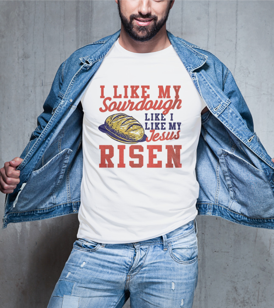 I Like My Sourdough Like I Like My Jesus Risen Christian Bread Sourdough T-Shirt
