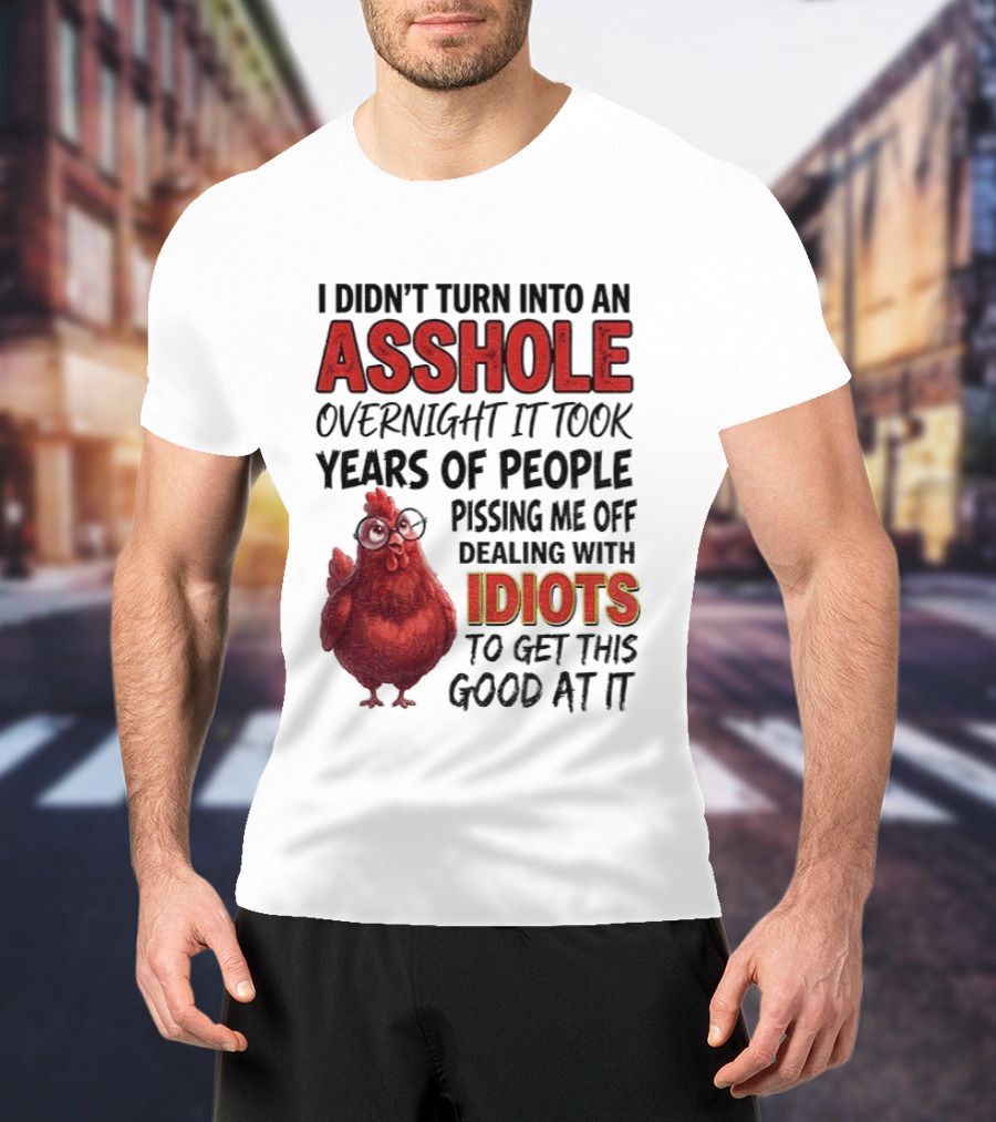 I Didn't Turn Into An Asshole Overnight It Took Years Of People Pissing Me Off Dealing With Idiots T-Shirt