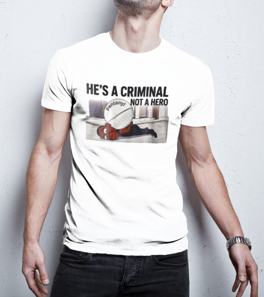 He's A Criminal Not A Hero Cartoon Man Under Fentanyl Pill T-Shirt