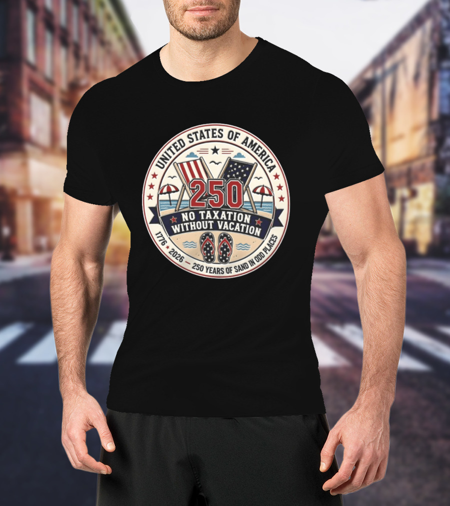 United States Of America 250 No Taxation Without Vacation 1776 2026 250 Years Of Sand In Odd Places T-Shirt