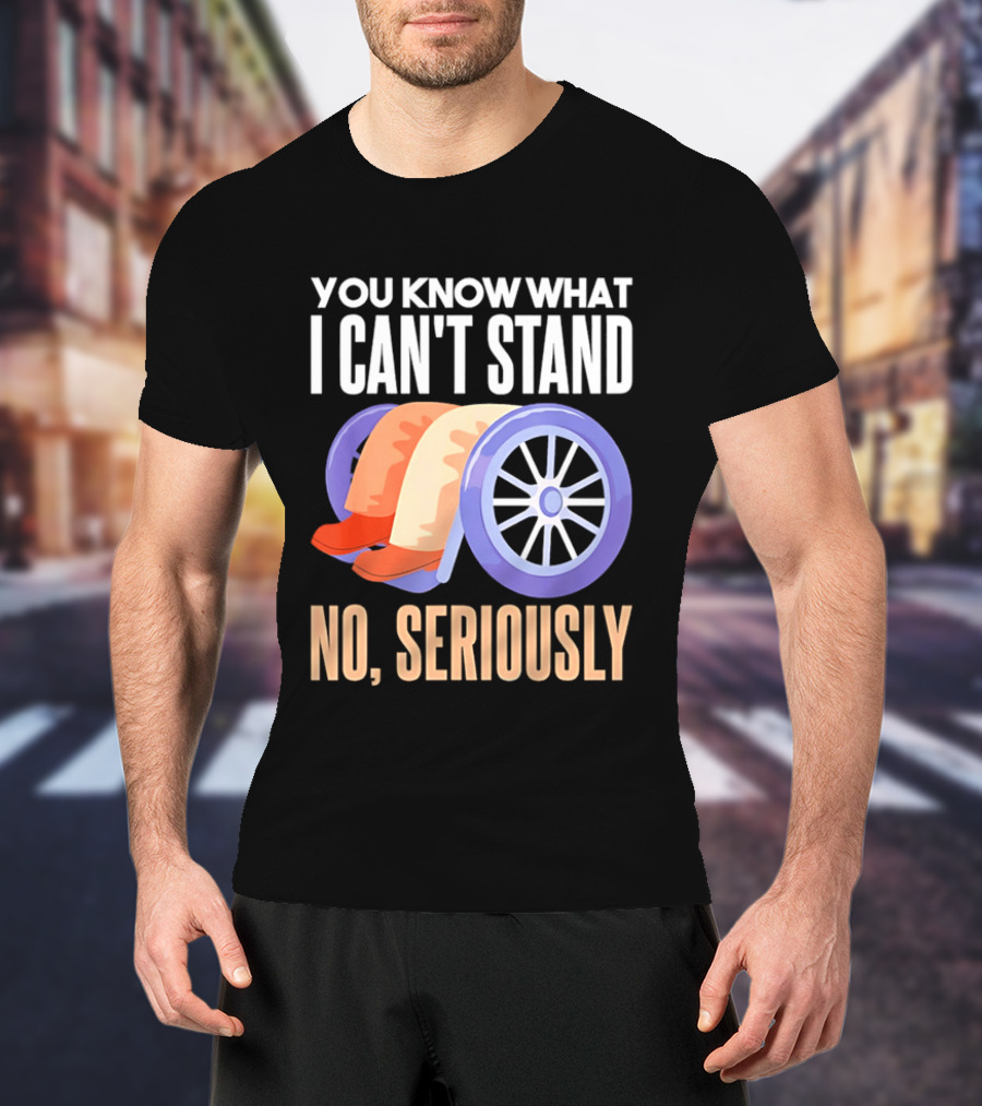 You Know What I Can't Stand No Seriously Wheelchair Humor Wheelchair Joke T-Shirt