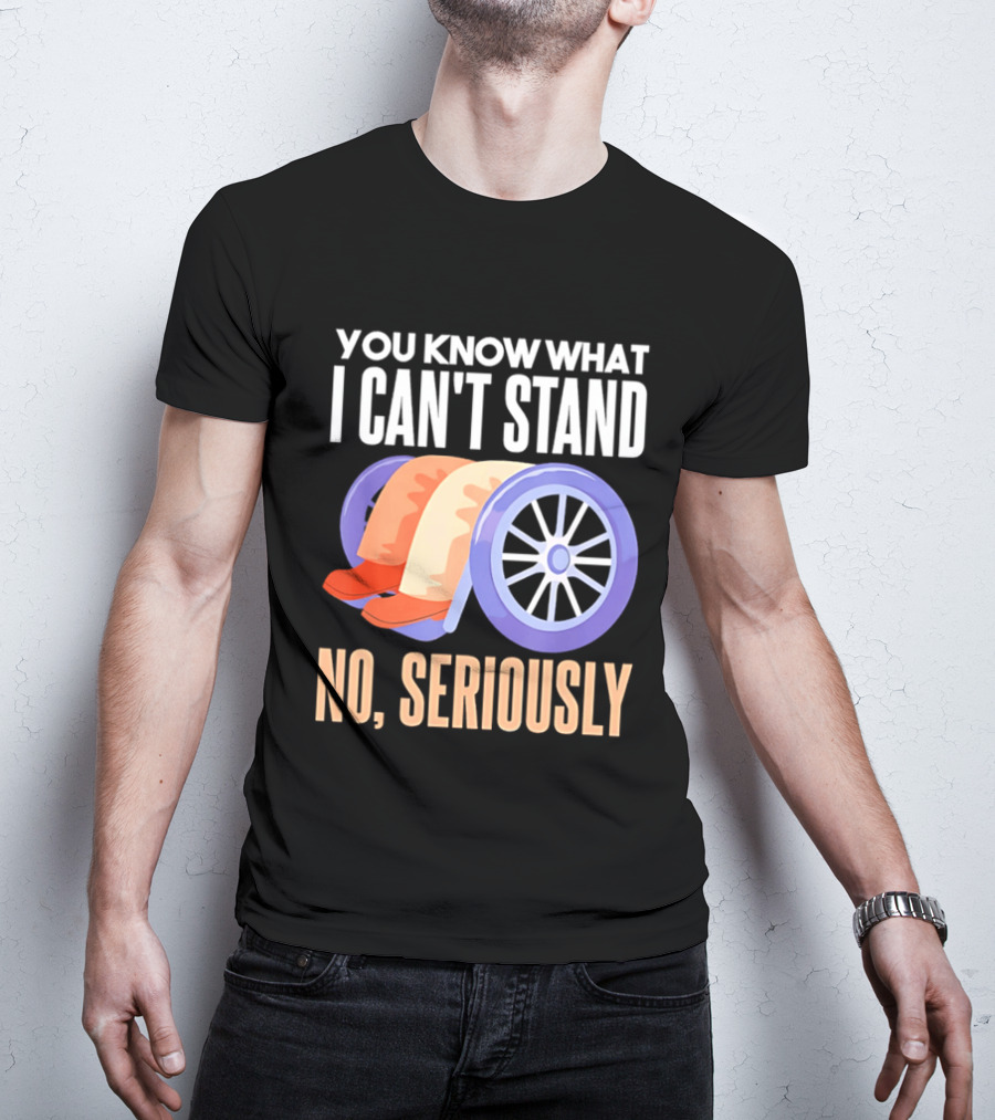 You Know What I Can't Stand No Seriously Wheelchair Humor Wheelchair Joke T-Shirt