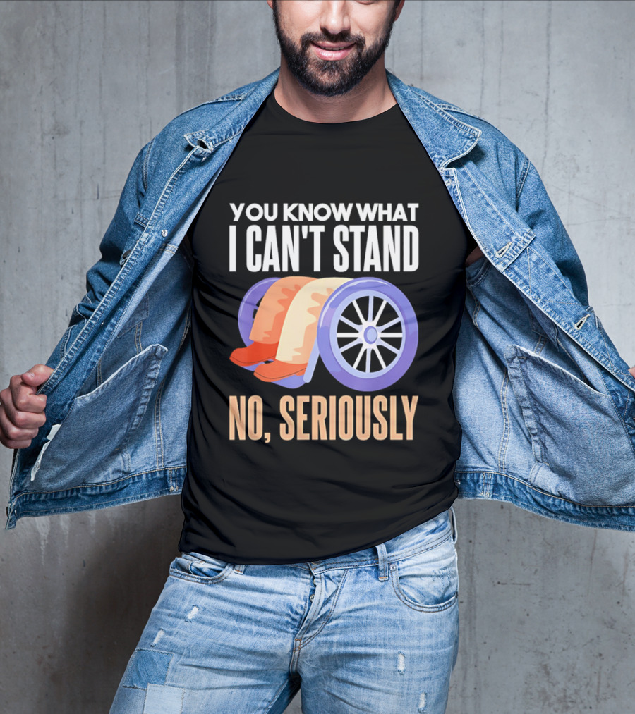 You Know What I Can't Stand No Seriously Wheelchair Humor Wheelchair Joke T-Shirt