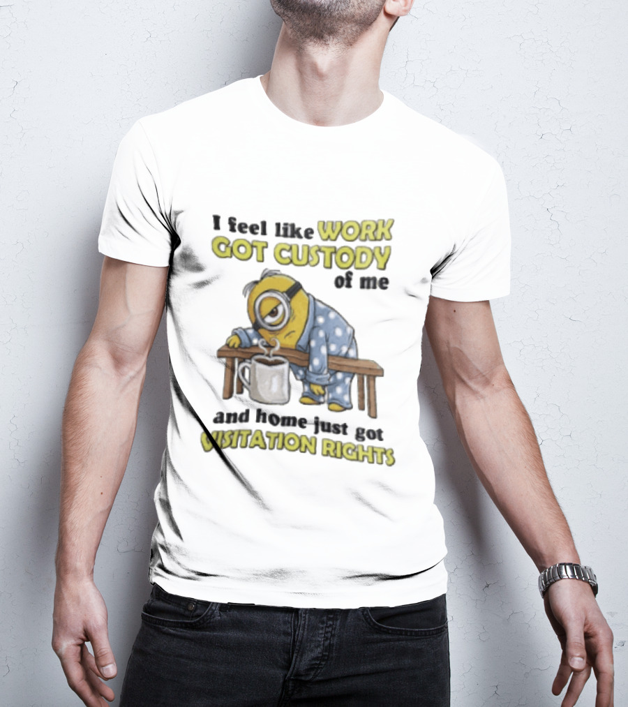 I Feel Like Work Got Custody Of Me And Home Visitation Rights Minion Coffee T-Shirt