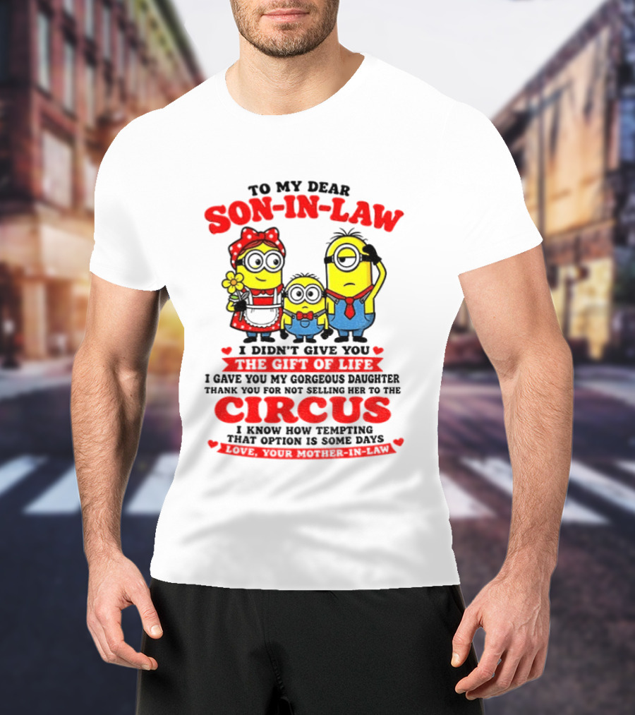 To My Dear Son In Law I Didn't Give You The Gift Of Life Minion Family Circus T-Shirt
